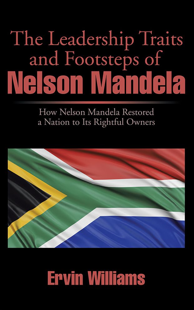 The Leadership Traits and Footsteps of Nelson Mandela: How Nelson Mandela Restored a Nation to Its Rightful Owners