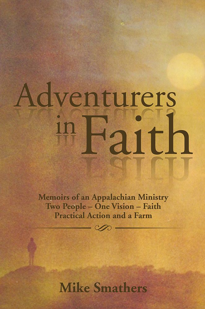 Adventurers in Faith: Memoirs of an Appalachian Ministry Two People - One Vision - Faith Practical Actions and a Farm