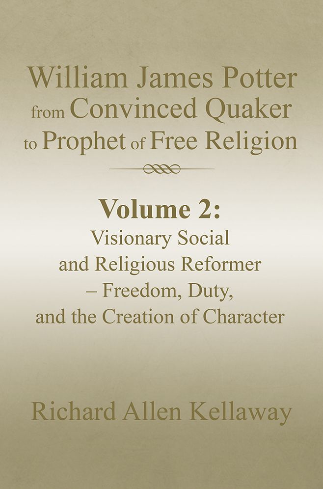William James Potter from Convinced Quaker to Prophet of Free Religion: Volume 2: Visionary Social and Religious Reformer - Freedom, Duty, and the Creation of Character