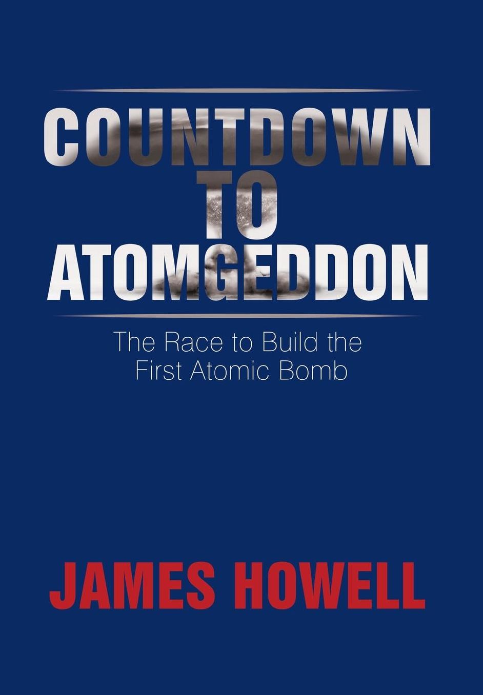 Countdown to Atomgeddon: The Race to Build the First Atomic Bomb