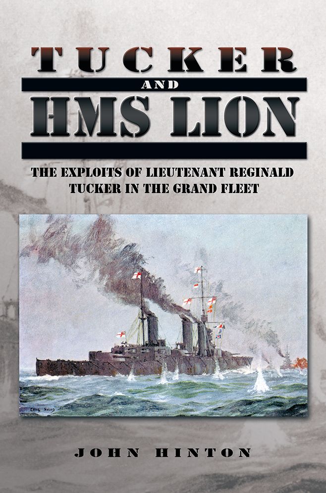 Tucker and HMS LION: The Exploits of Lieutenant Reginald Tucker in the Grand Fleet