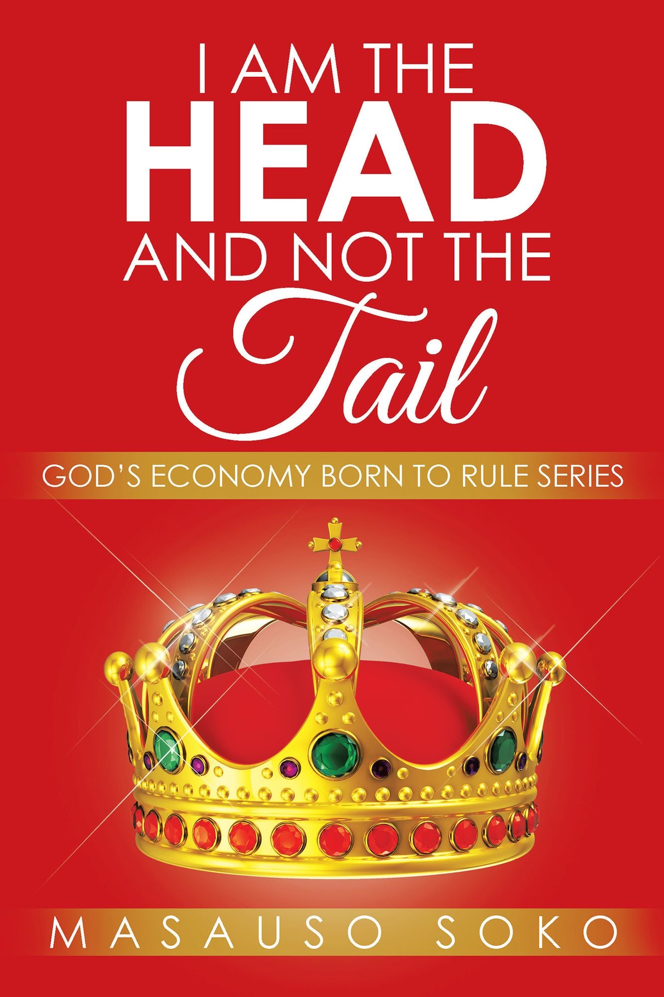I AM THE HEAD AND NOT THE TAIL: GOD'S ECONOMY BORN TO RULE SERIES