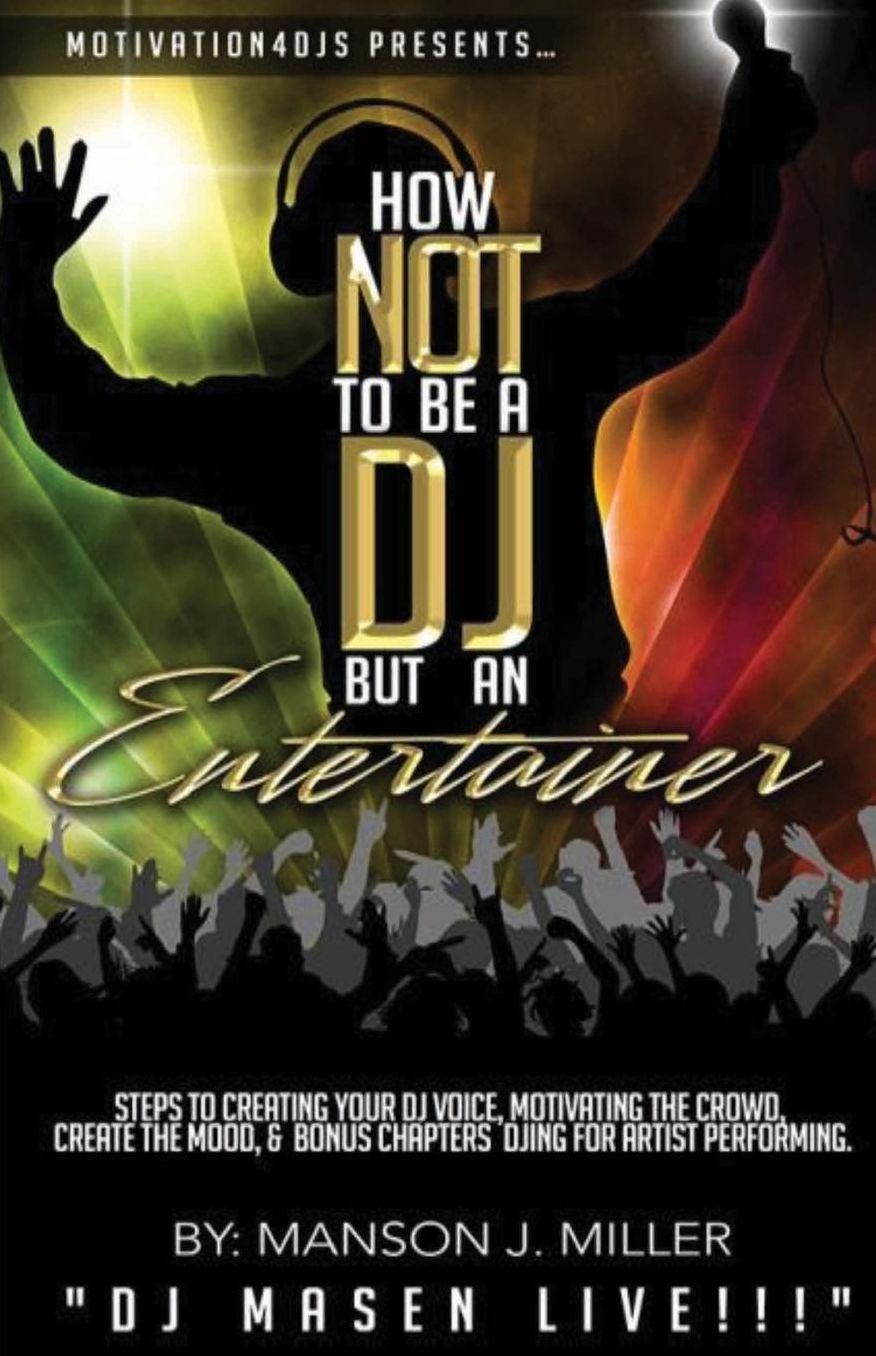 Motivation4DJS Present's How Not To Be A DJ But An Entertainer: Steps to Creating your DJ Voice, Motivating the Crowd, Creating the Mood & Bonus Chapters Djing for Performing Artist
