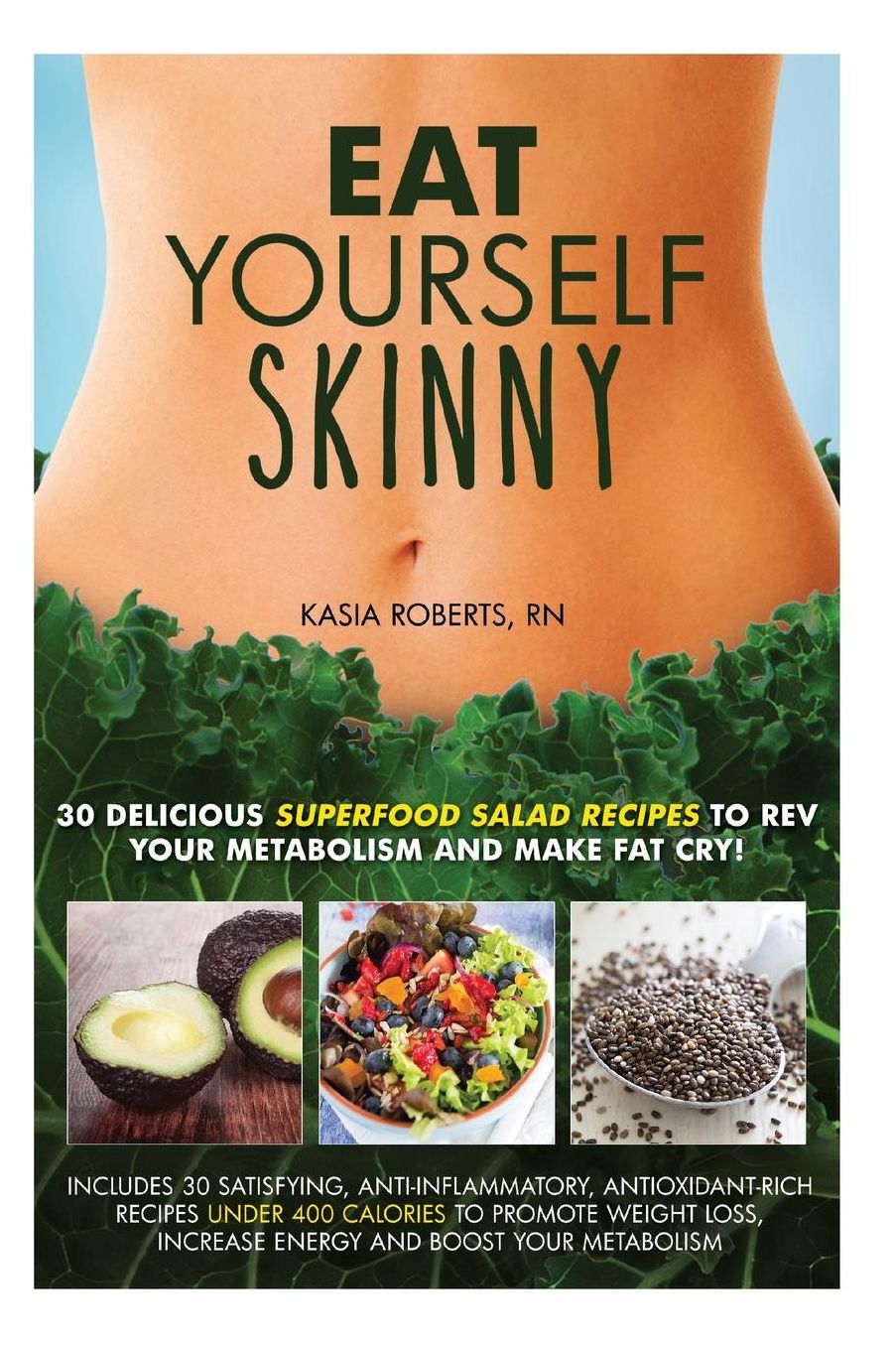 Eat Yourself Skinny : 30 Delicious Superfood Salad Recipes to Rev Your Metabolism and Make Fat Cry!
