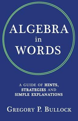 ALGEBRA IN WORDS: A Guide of Hints, Strategies and Simple Explanations