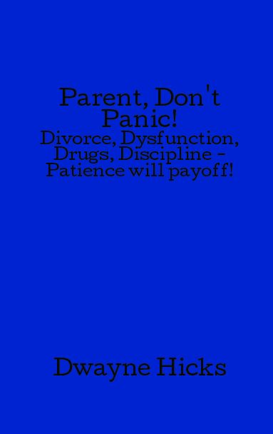 Parent, Don't Panic!: Divorce, Dysfunction, Drugs, Discipline - Patience will payoff!