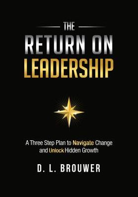 The Return on Leadership: A Three Step Plan to Navigate Change and Unlock Hidden Growth