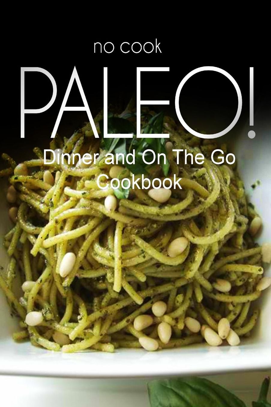 No-Cook Paleo! - Dinner and On The Go Cookbook: Ultimate Caveman cookbook series, perfect companion for a low carb lifestyle, and raw diet food lifestyle