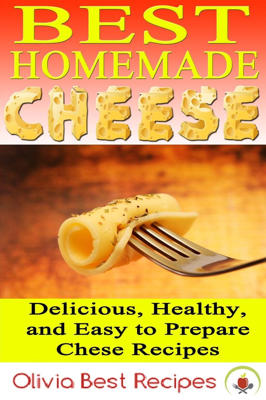 Best Homemade Cheese: Delicious, Healthy, and Easy to Prepare Cheese Recipes