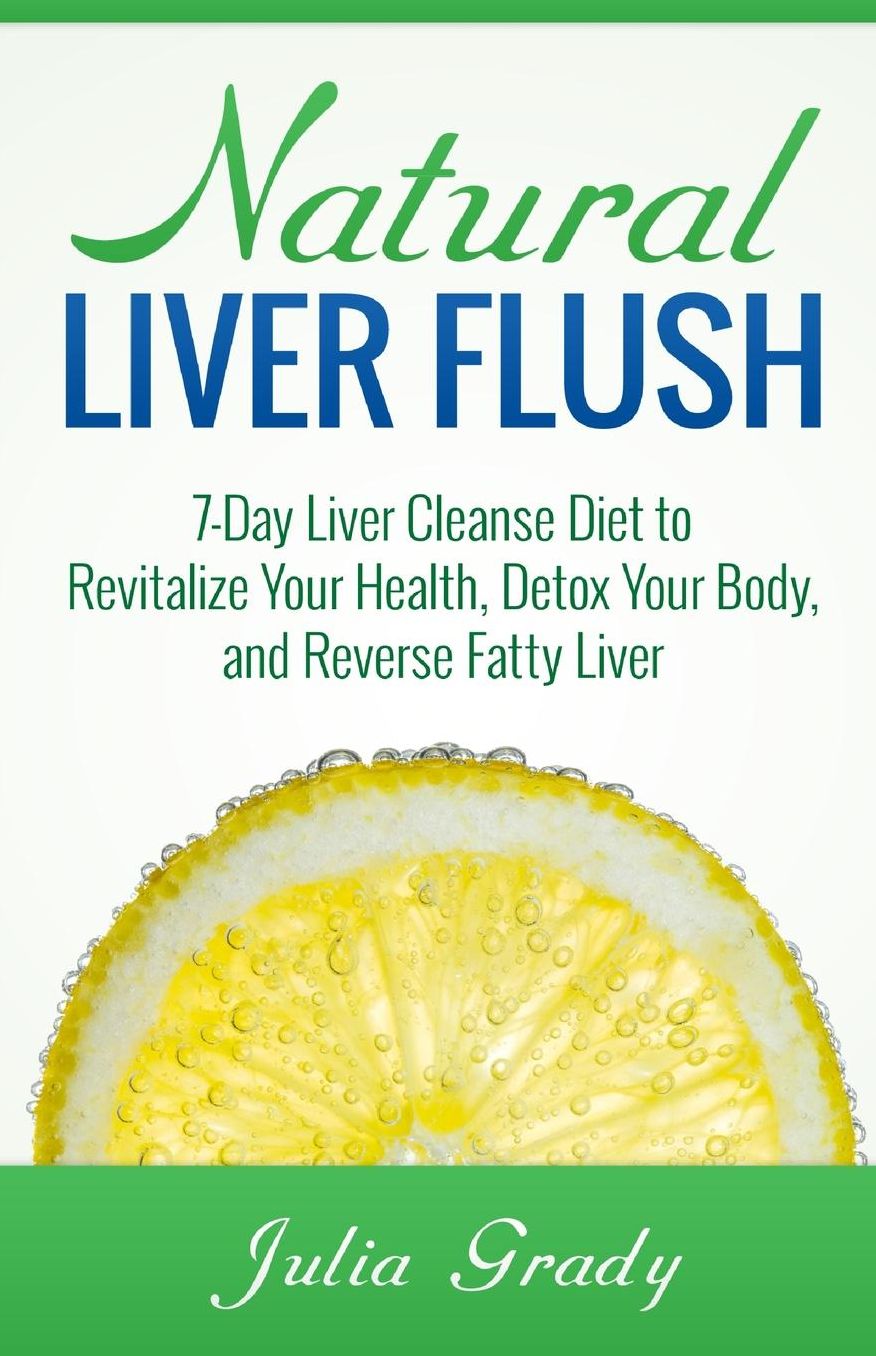 Natural Liver Flush: 7-Day Liver Cleanse Diet to Revitalize Your Health, Detox Your Body, and Reverse Fatty Liver