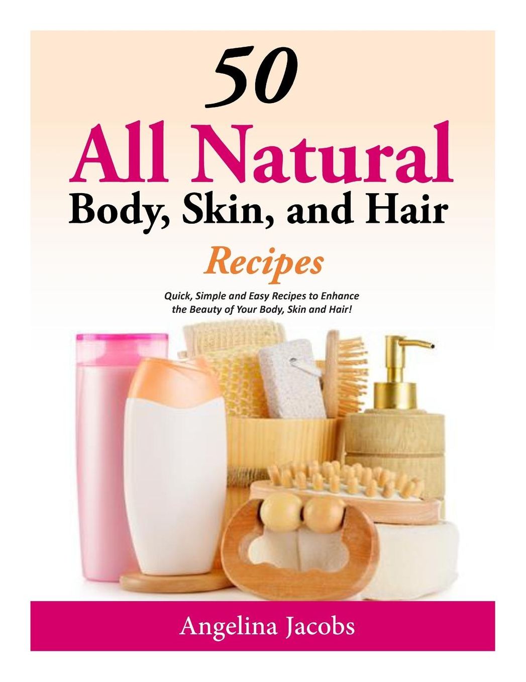 50 All Natural Body, Skin, and Hair Recipes: Quick, Simple and Easy Recipes to Enhance the Beauty of Your Body, Skin and Hair!