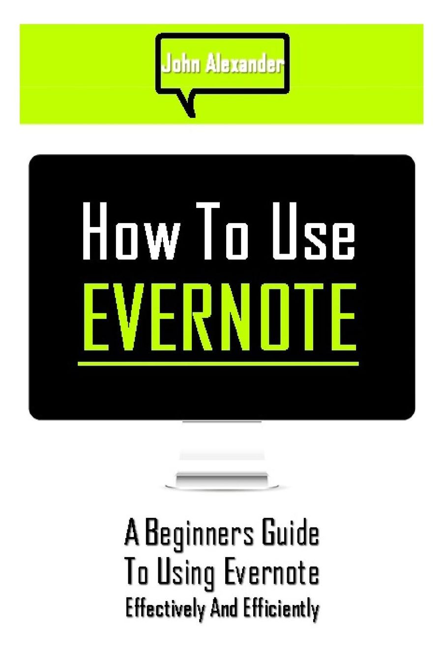 How to Use Evernote: A Beginners Guide to Using Evernote Effectively and Efficiently