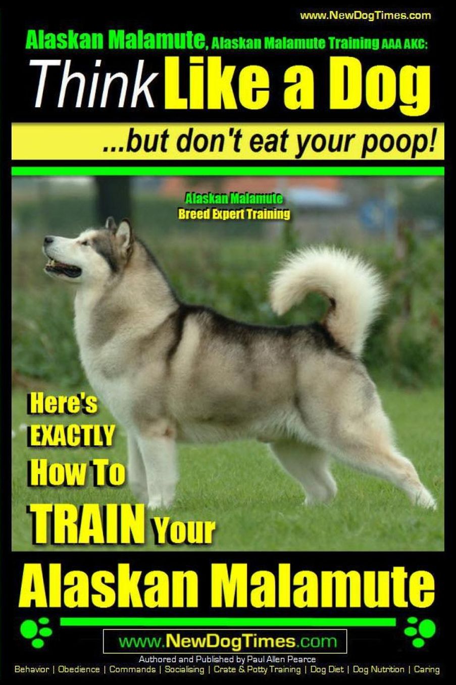 Alaskan Malamute, Alaskan Malamute Training AAA AKC: Think Like a Dog, but Don't Eat Your Poop! Alaskan Malamute Breed Expert Training : Here's EXACTLY How To TRAIN Your Alaskan Malamute
