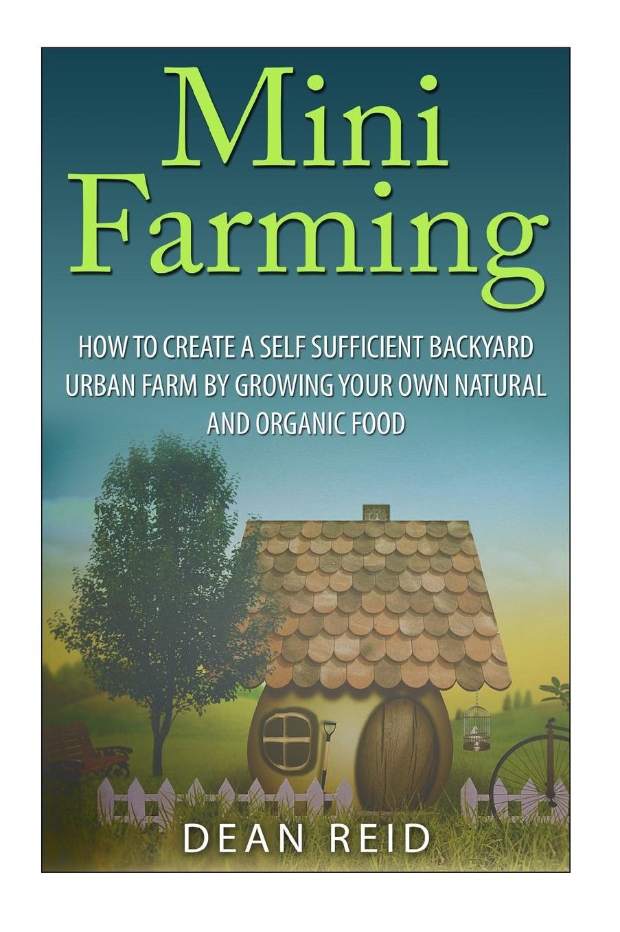 Mini Farming : How to Create a Self Sufficient Backyard Urban Farm by Growing Your Own Natural and Organic Food