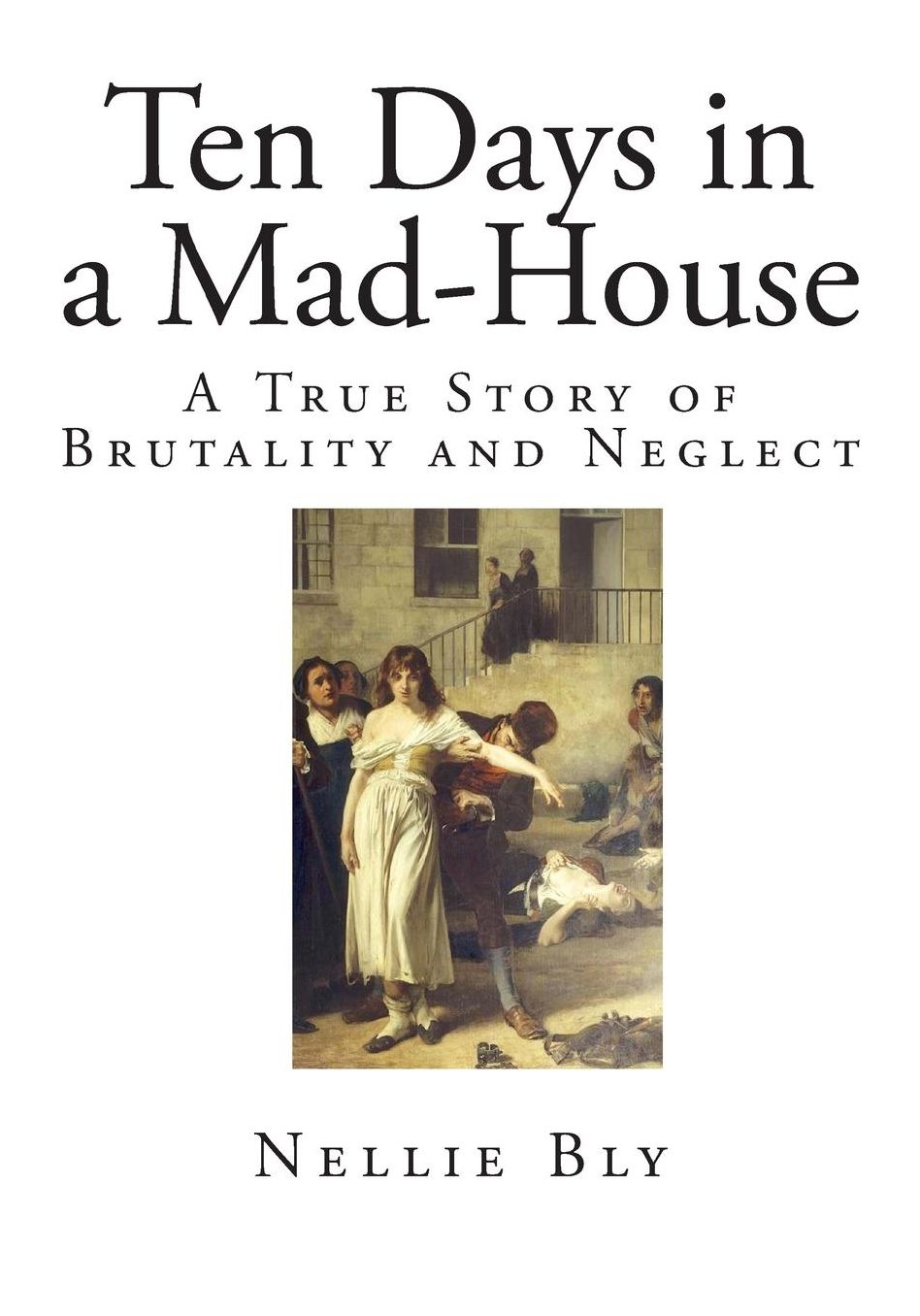Ten Days in a Mad-House: A True Story of Brutality and Neglect