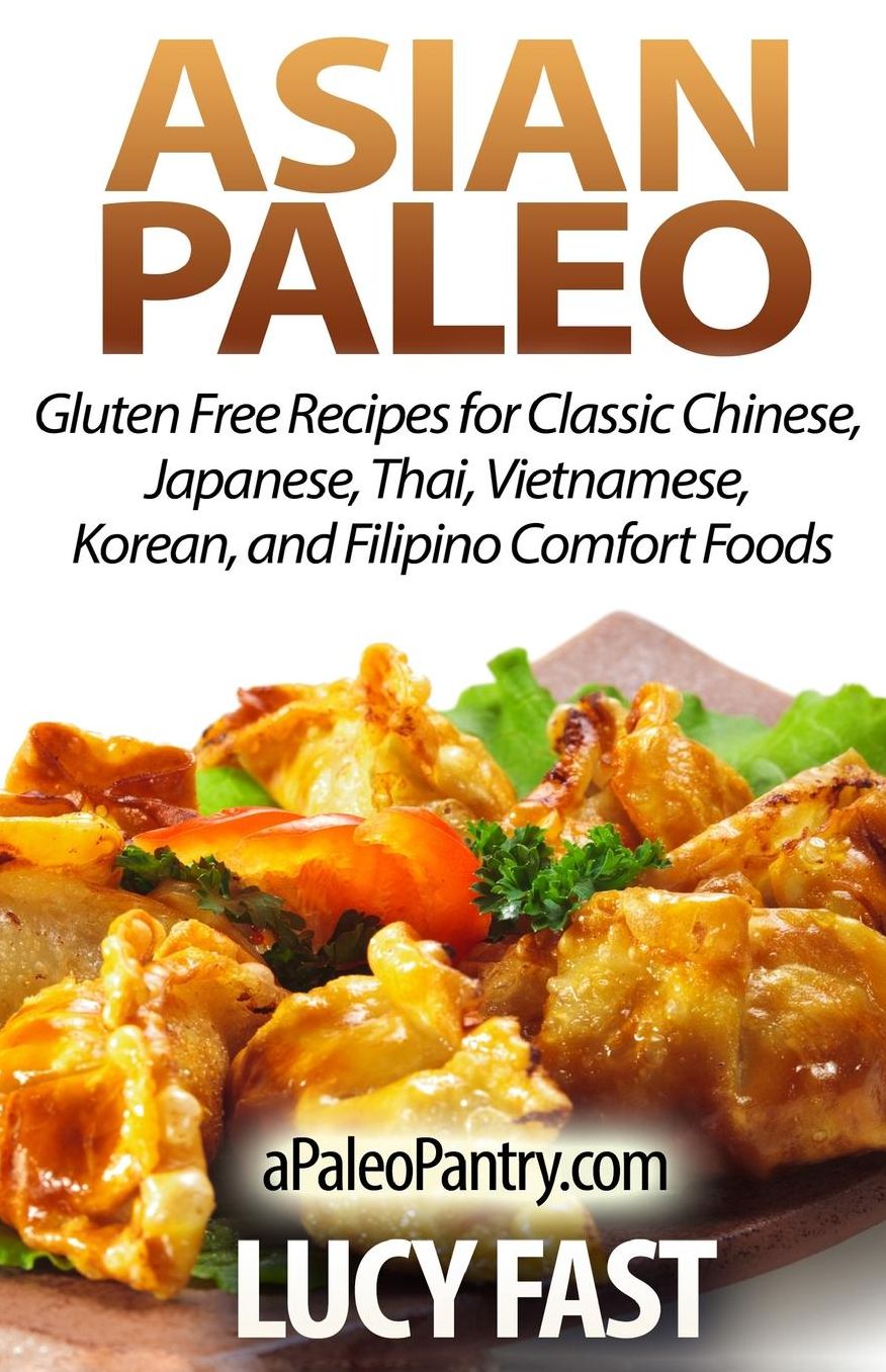 Asian Paleo: Gluten Free Recipes for Classic Chinese, Japanese, Thai, Vietnamese, Korean, and Filipino Comfort Foods