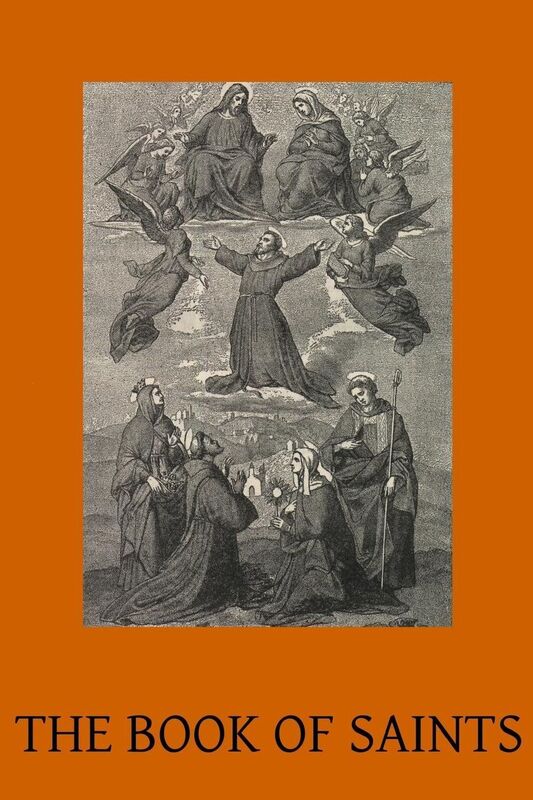 The Book of Saints: A Dictionary of Servants of God Canonised by the Catholic Church Extracted from the Roman & Other Martyrologies