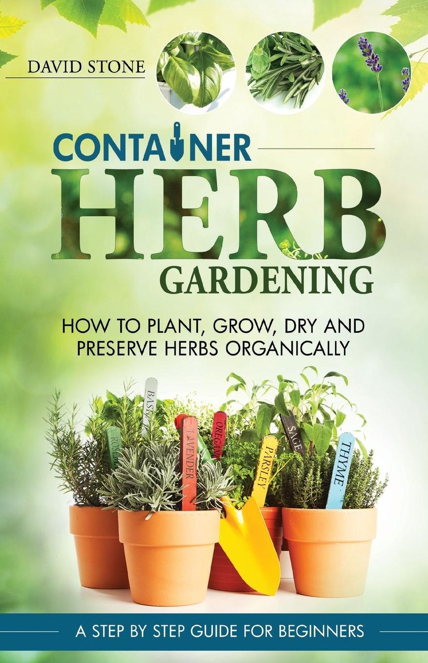 Container Herb Gardening: How To Plant, Grow, Dry and Preserve Herbs Organically