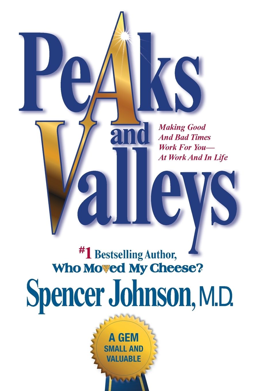 Peaks and Valleys: Making Good And Bad Times Work For You--At Work And In Life
