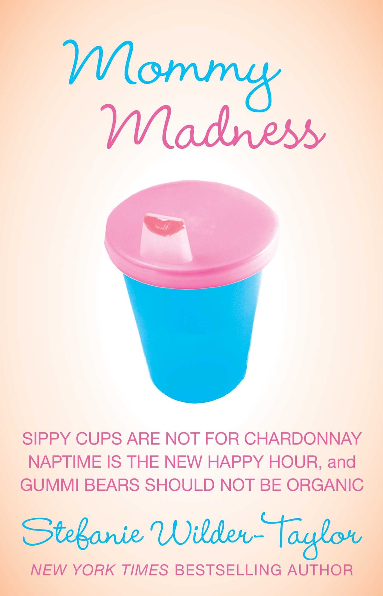 Mommy Madness: Sippy Cups are Not for Chardonnay; Naptime is the New Happy Hour; Gummi Bears Should Not Be Organic