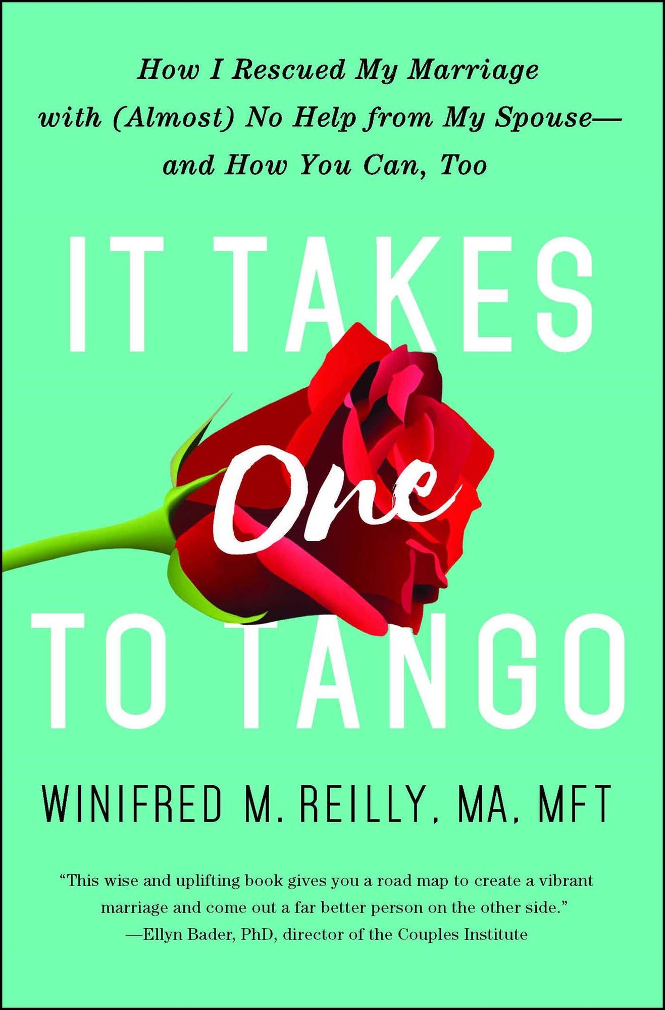 It Takes One to Tango: How I Rescued My Marriage with (Almost) No Help from My Spouse-and How You Can, Too