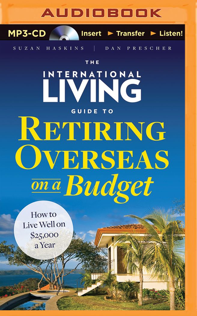 International Living Guide to Retiring Overseas on a Budget, The: How to Live Well on $25,000 a Year