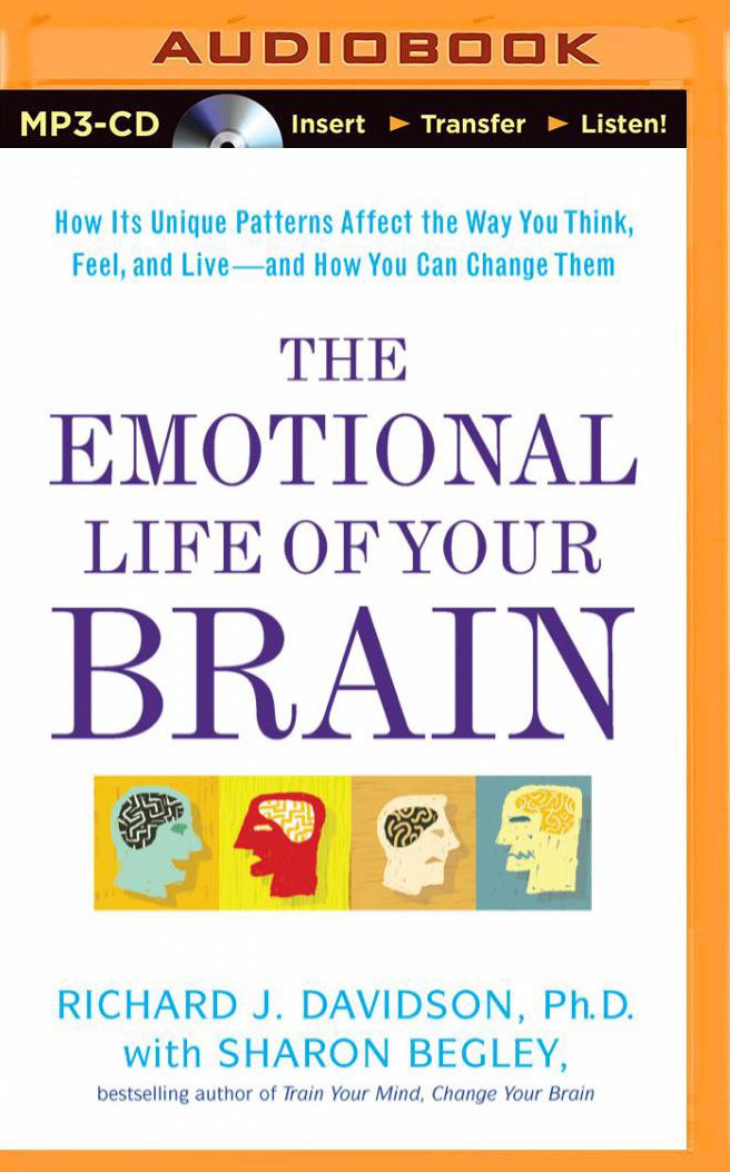 The Emotional Life of Your Brain: How Its Unique Patterns Affect the Way You Think, Feel, and Live--and How You Can Change Them