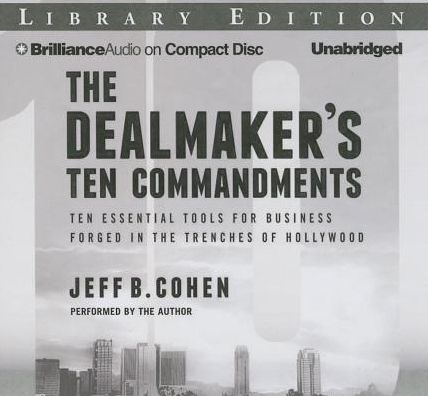 The Dealmaker's Ten Commandments: Ten Essential Tools for Business Forged in the Trenches of Hollywood