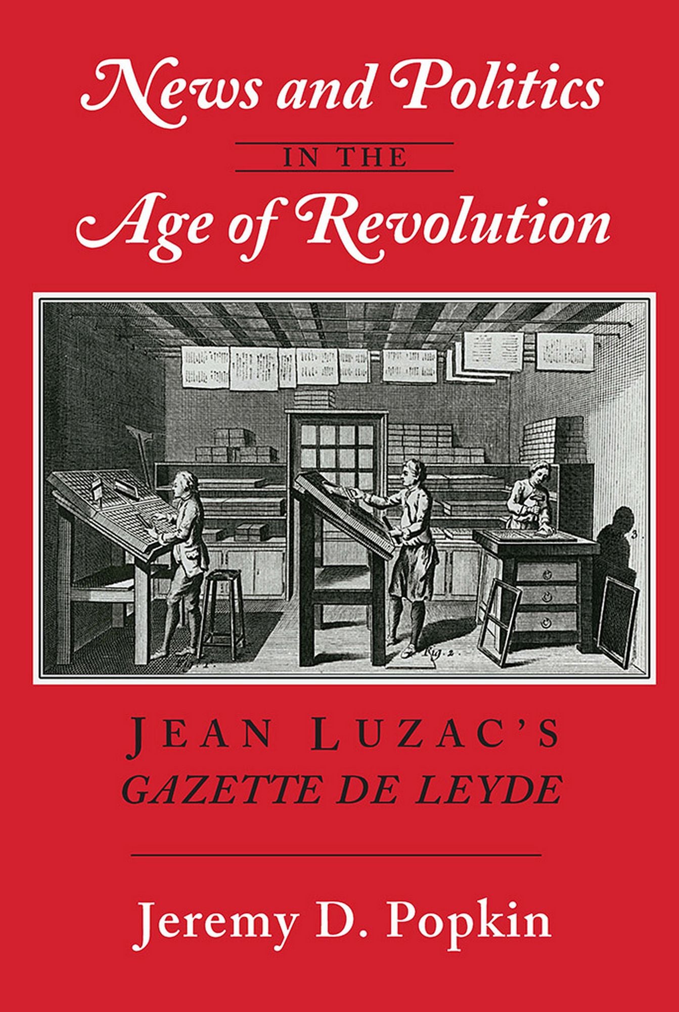 News and Politics in the Age of Revolution: Jean Luzac's "Gazette de Leyde"
