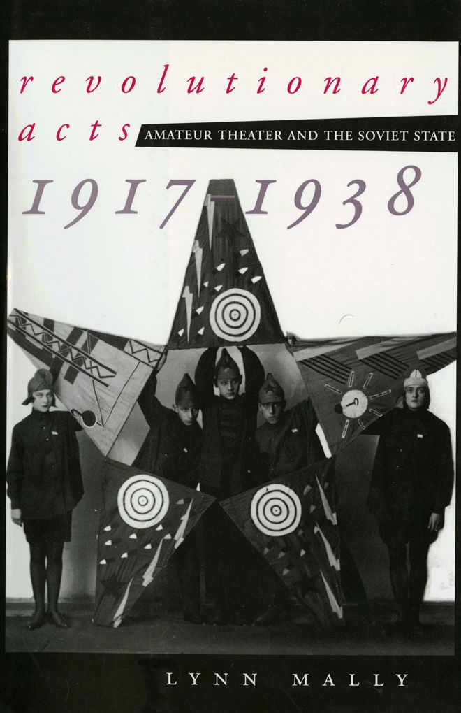 Revolutionary Acts: Amateur Theater and the Soviet State, 1917-1940