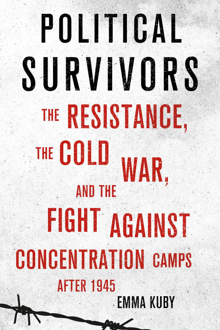 Political Survivors: The Resistance, the Cold War, and the Fight Against Concentration Camps After 1945