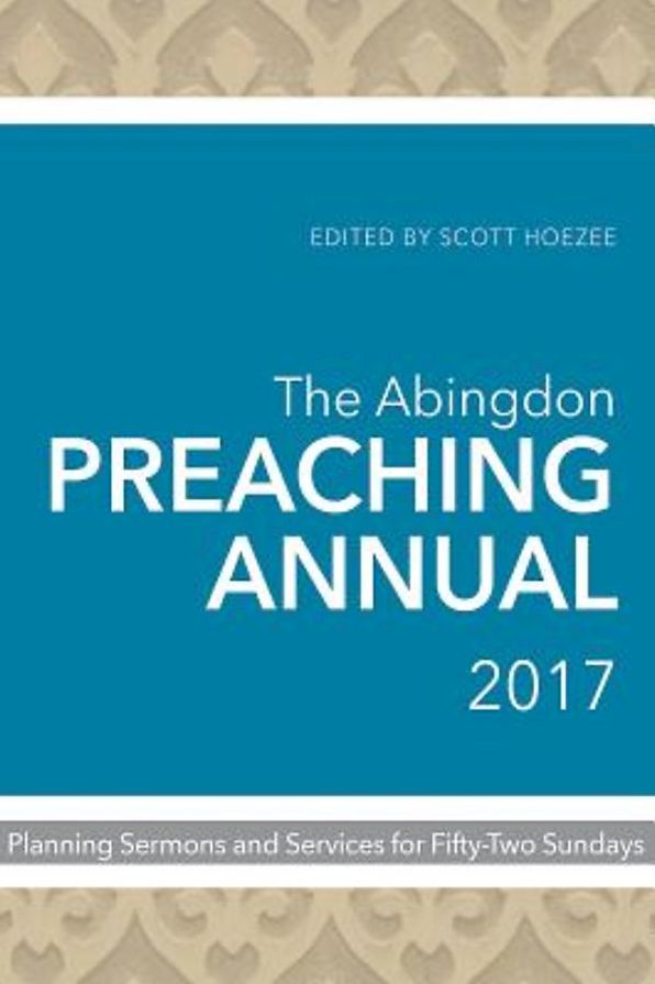 The Abingdon Preaching Annual 2017: Planning Sermons and Services for Fifty-Two Sundays