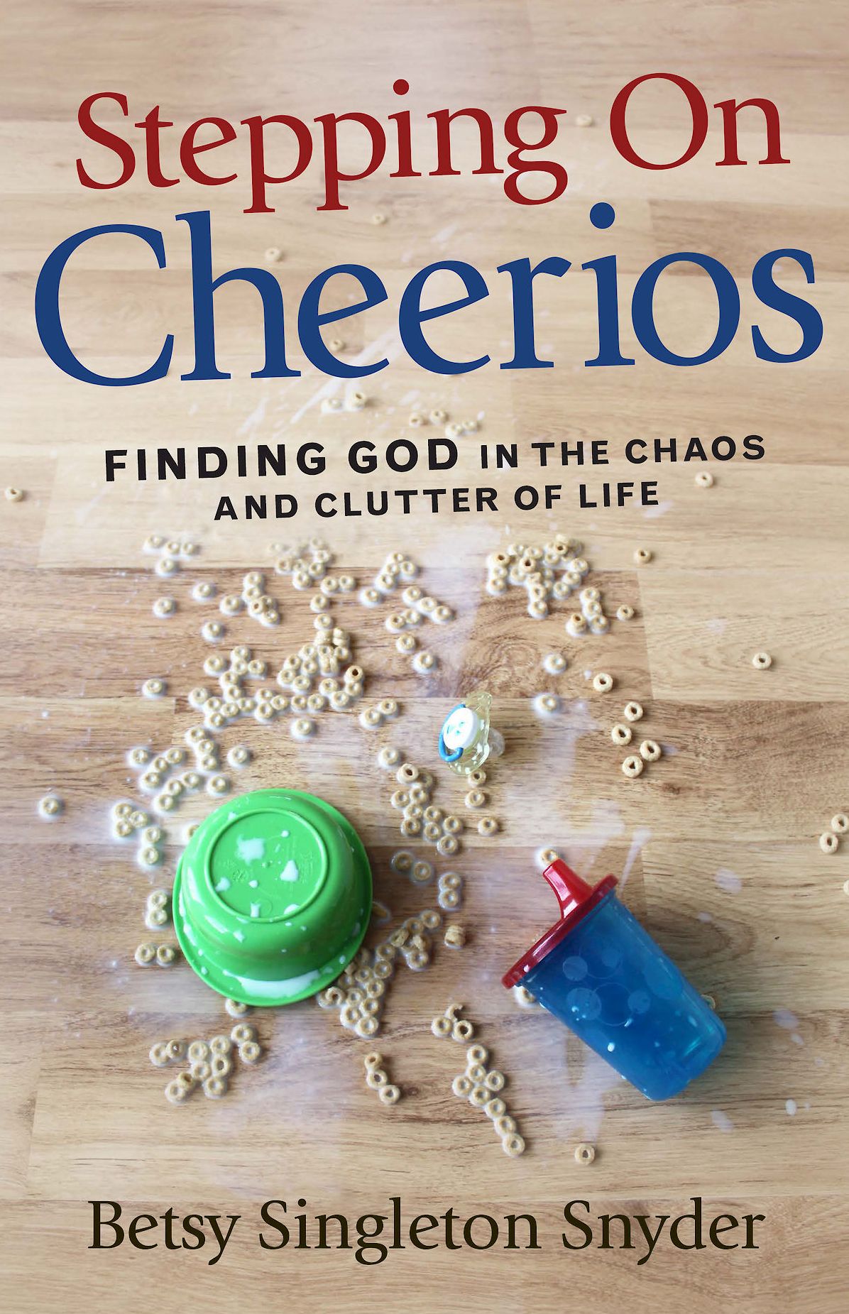Stepping on Cheerios: Finding God in the Chaos and Clutter of Life