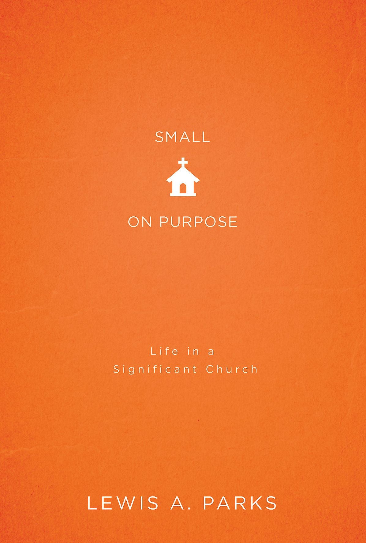 Small on Purpose: Life in a Significant Church