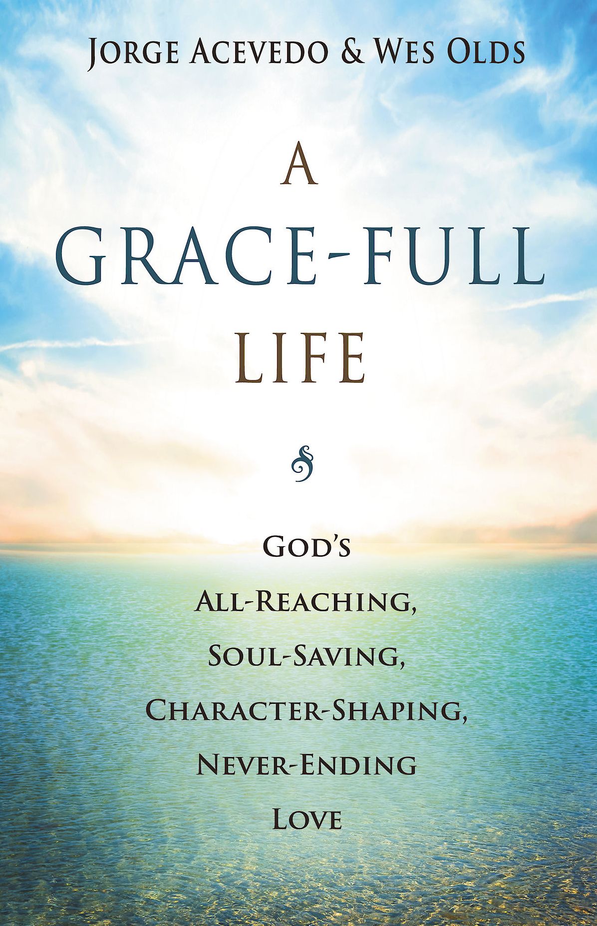 A Grace-Full Life: God's All-Reaching, Soul-Saving, Character-Shaping, Never-Ending Love