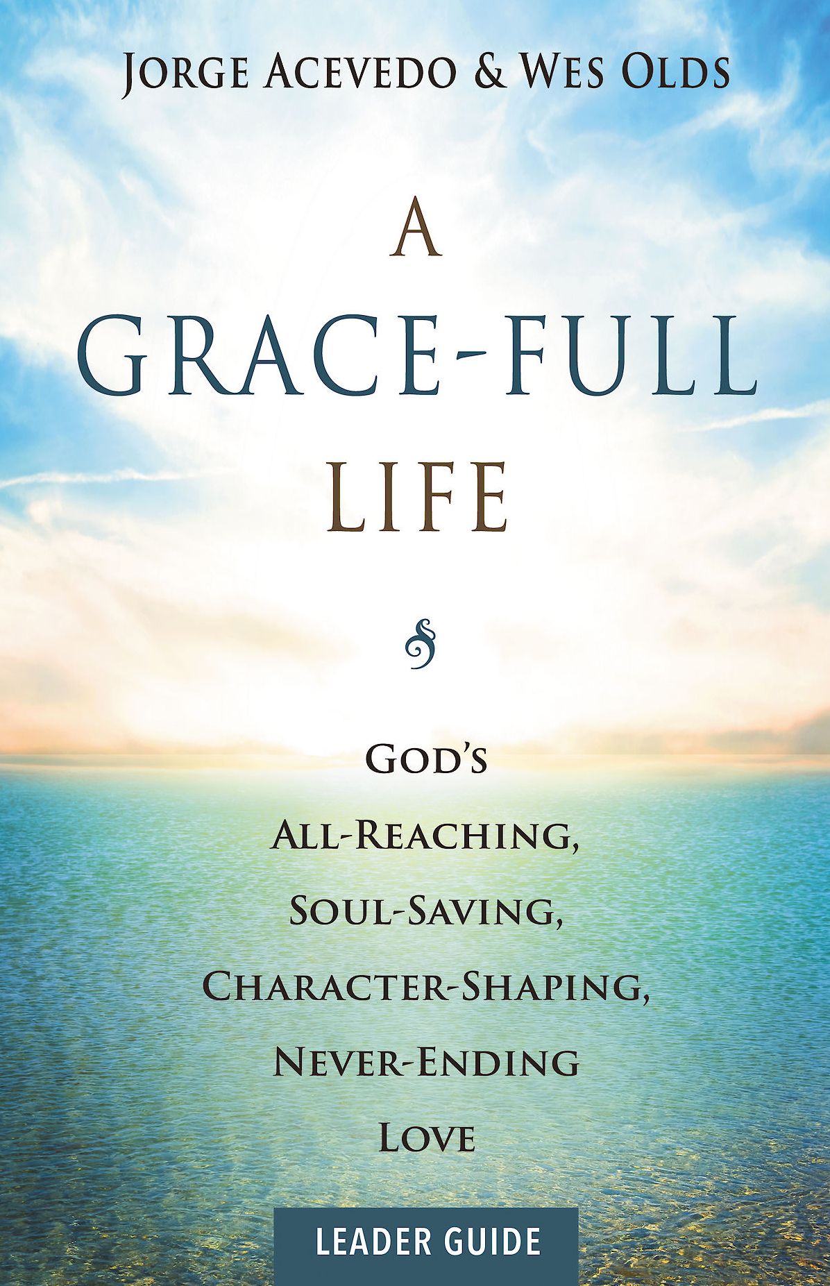 A Grace-Full Life Leader Guide: God's All-Reaching, Soul-Saving, Character-Shaping, Never-Ending Love