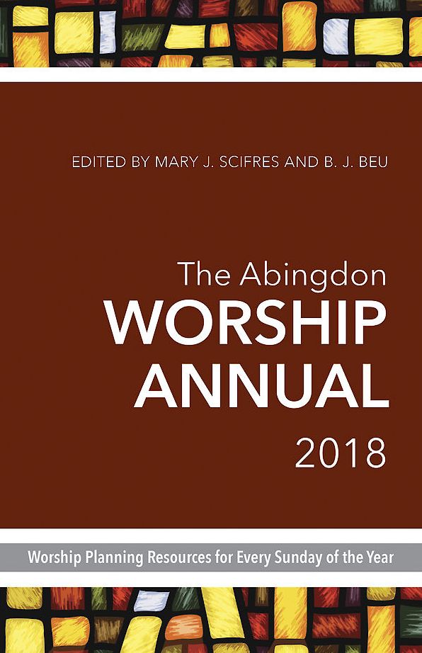 The Abingdon Worship Annual 2018: Worship Planning Resources for Every Sunday of the Year