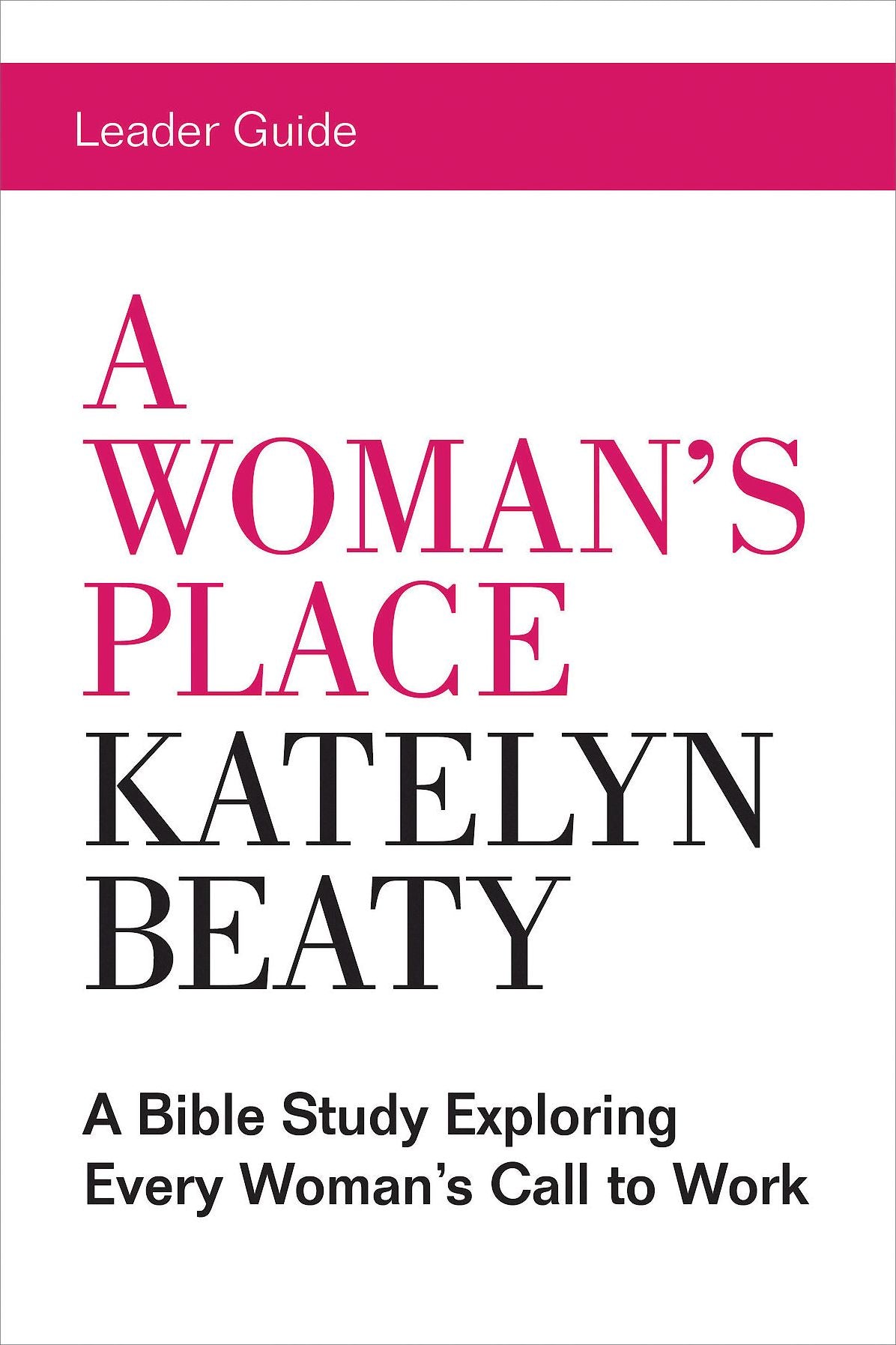 A Woman's Place Leader Guide: A Bible Study Exploring Every Woman's Call to Work