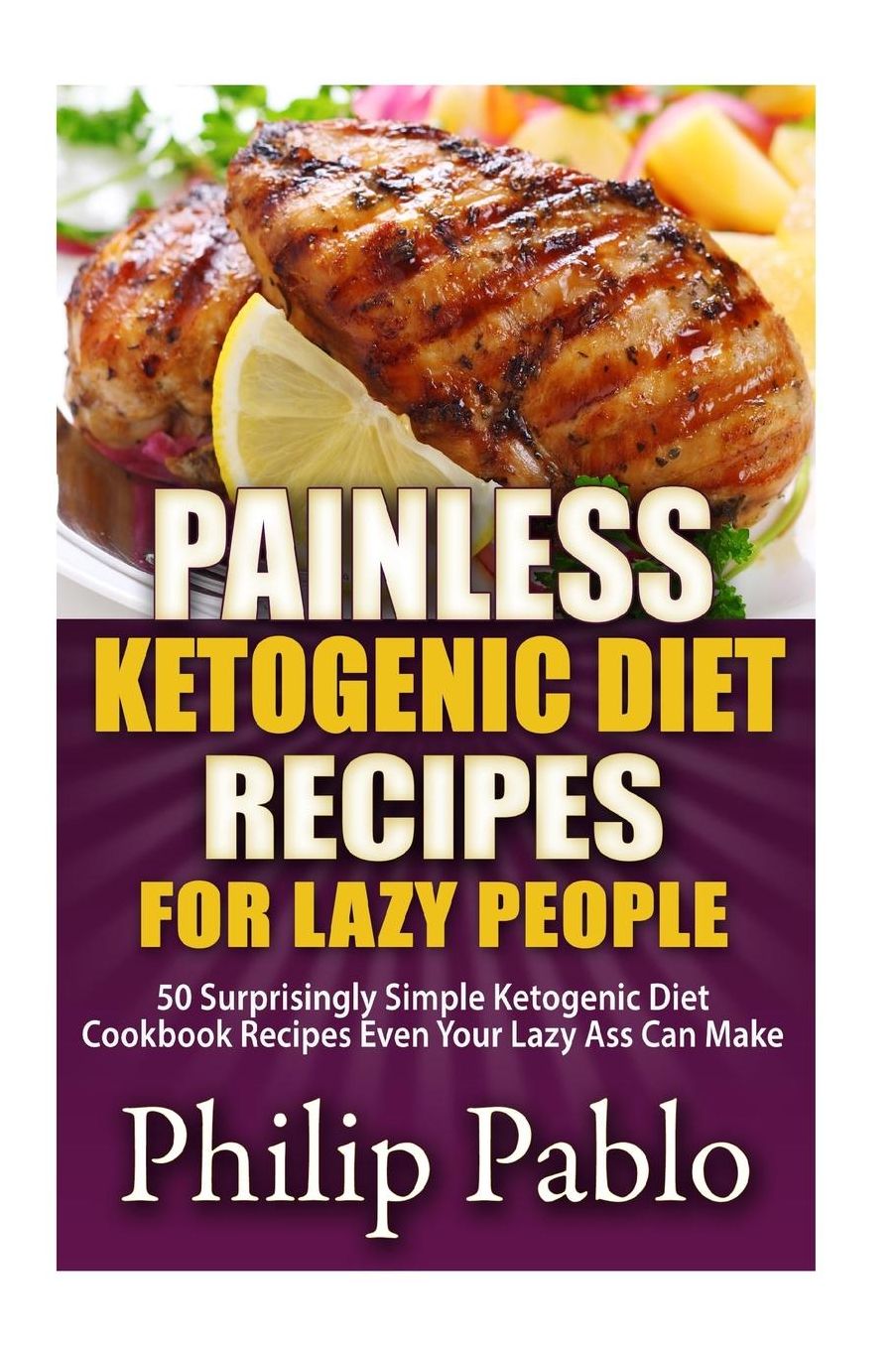 Painless Ketogenic Diet Recipes For Lazy People: 50 Simple Kategonic Diet Cookbook Recipes Even Your Lazy Ass Can Make