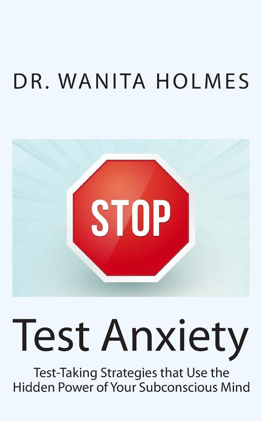 Stop Test Anxiety : Test-taking Strategies That Use the Power of Your Subconsious Mind