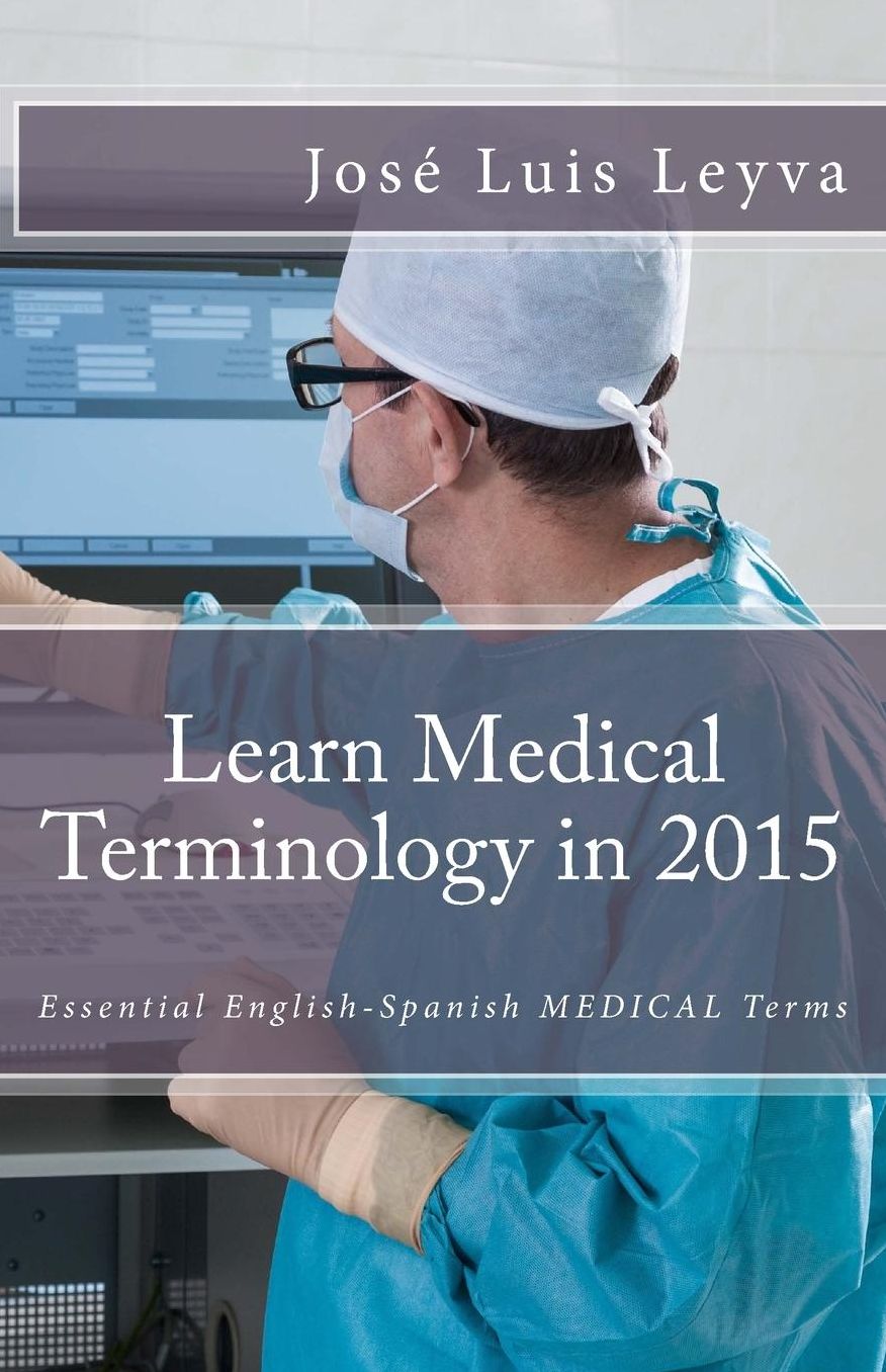 Learn Medical Terminology in 2015: English-Spanish: Essential English-Spanish MEDICAL Terms