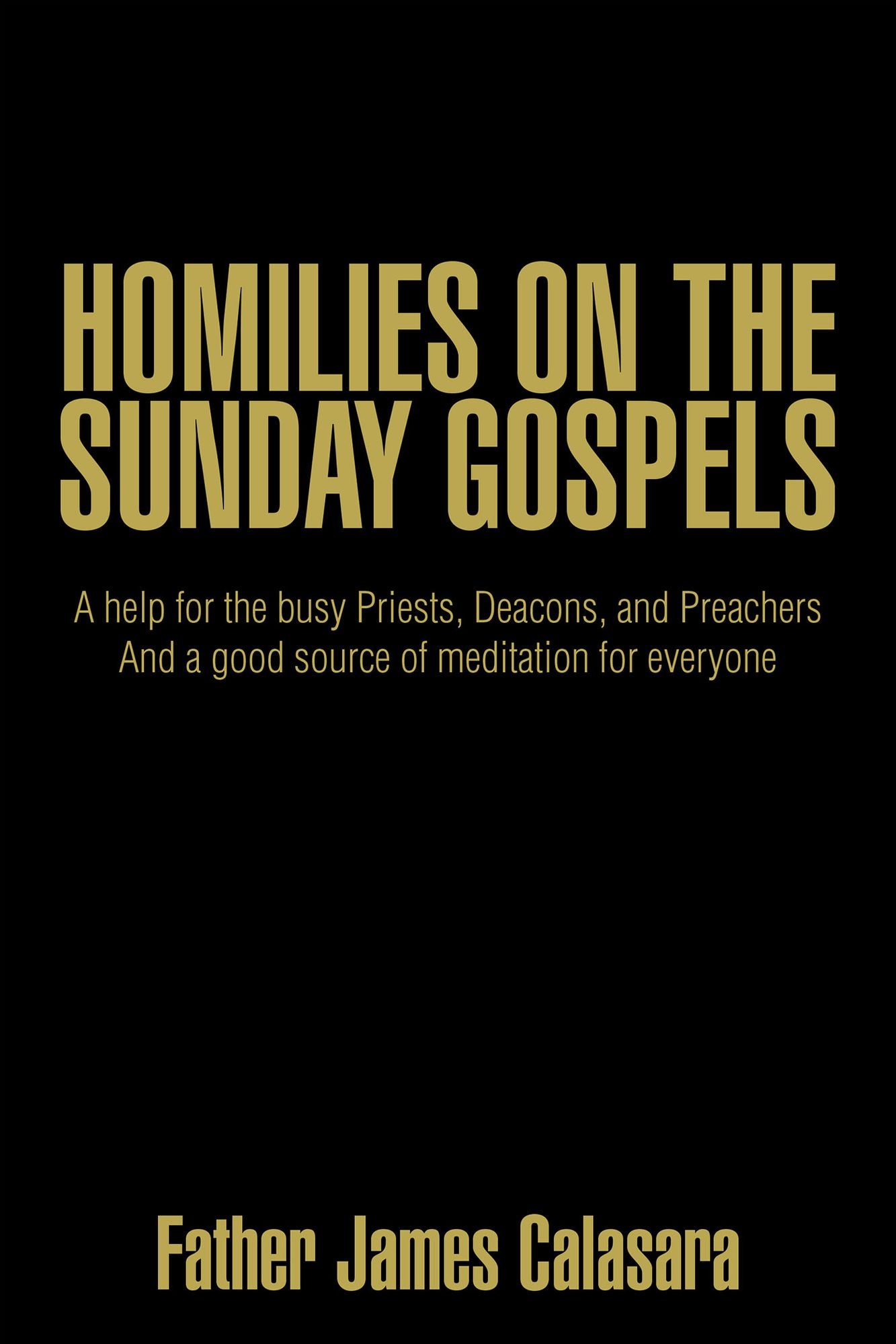 HOMILIES on the SUNDAY GOSPELS: A Help for the Busy Priests, Deacons, and Preachers and a Good Source of Meditation for Everyone