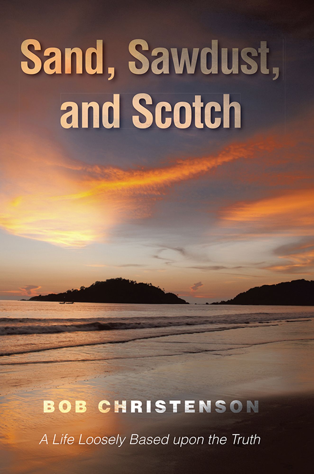 Sand, Sawdust, and Scotch: A Life Loosely based upon the Truth.