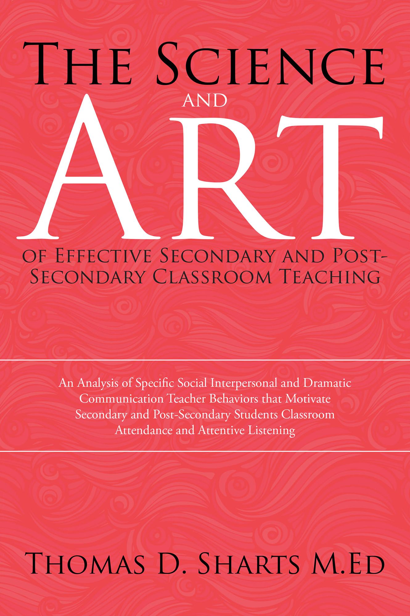 The Science and Art of Effective Secondary and Post-Secondary Classroom Teaching: An Analysis of Specific Social Interpersonal and Dramatic Communication Teacher Behaviors that Motivate Secondary and Post-Secondary Students Classroom Attendance and Attent