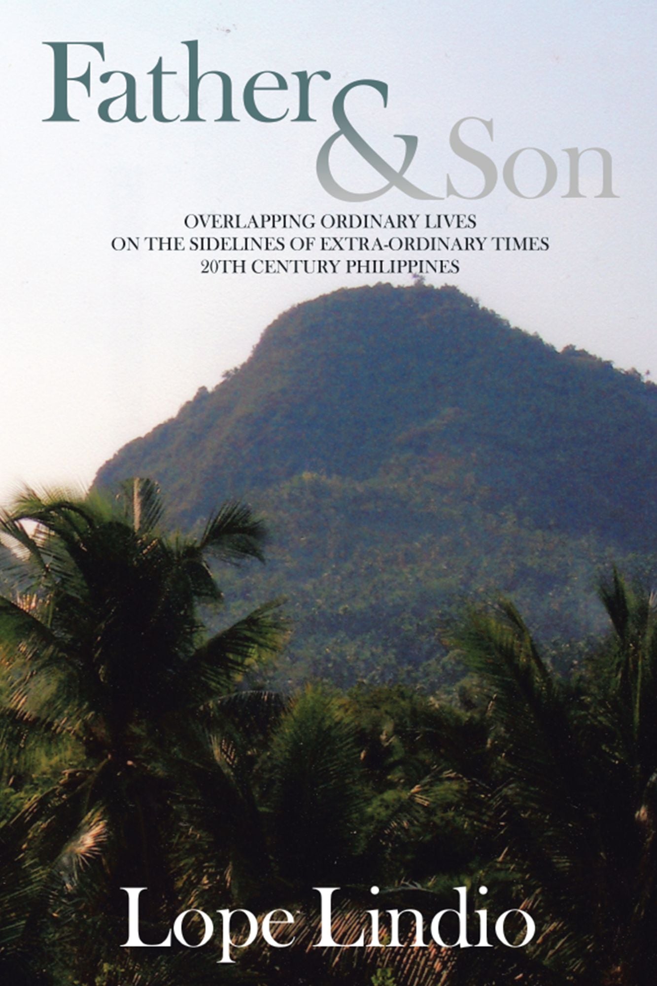 Father & Son: OVERLAPPING ORDINARY LIVES on the SIDELINES of EXTRA-ORDINARY TIMES 20TH CENTURY PHILIPPINES