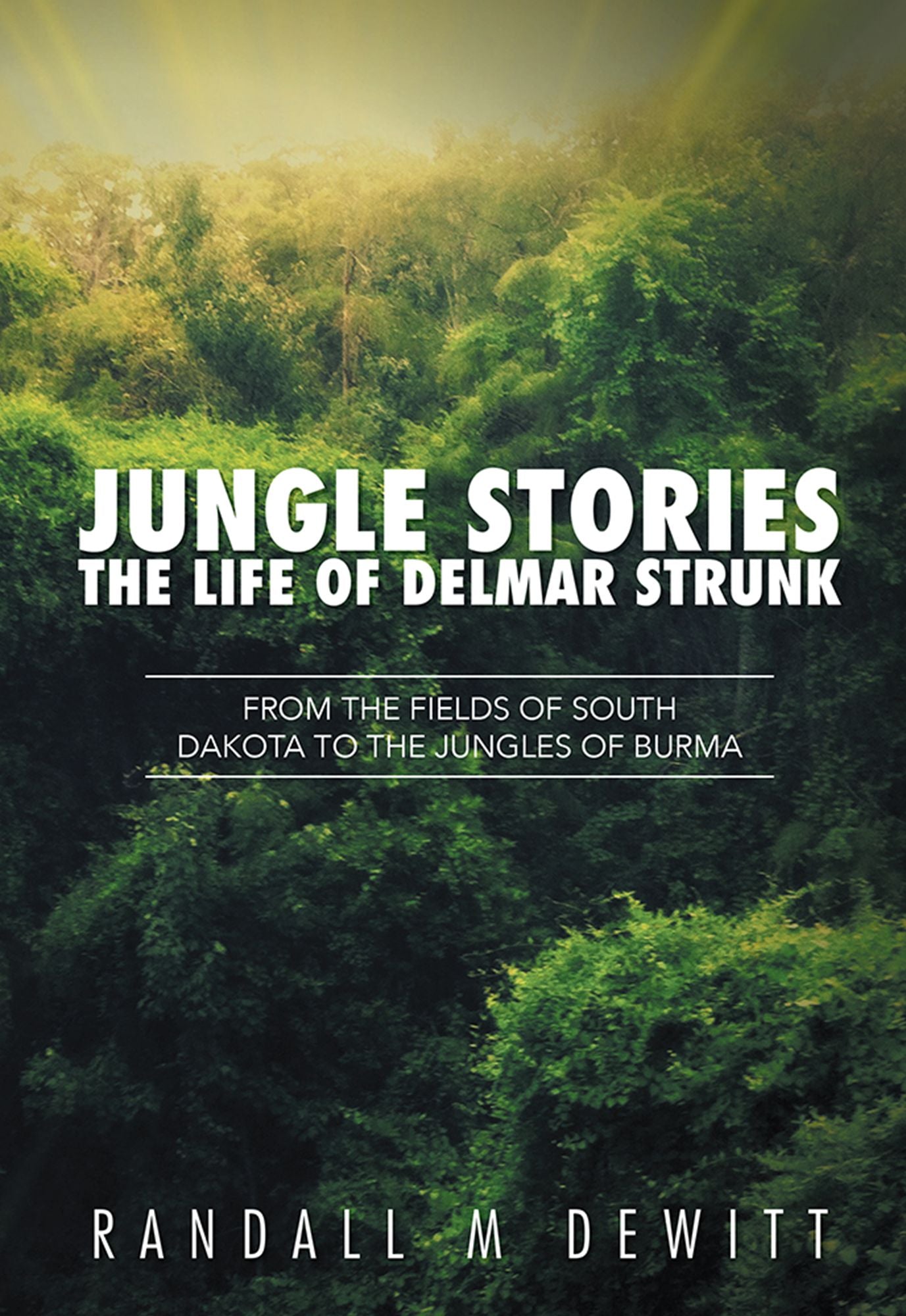 Jungle Stories: The Life of Delmar Strunk: From the Fields of South Dakota to the Jungles of Burma