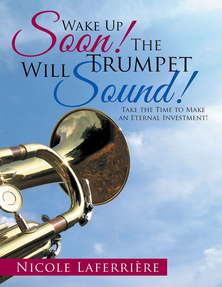 Wake Up Soon! The Trumpet Will Sound!: Take the Time to Make an Eternal Investment!