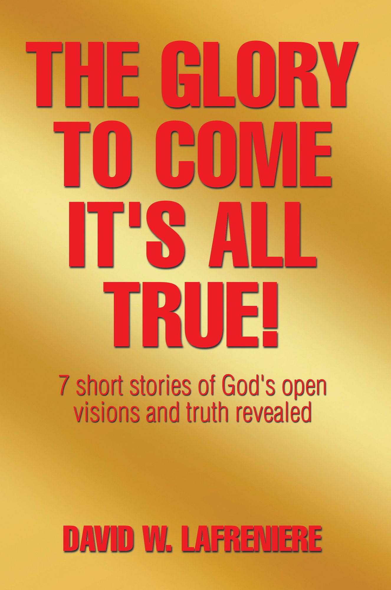 The Glory to Come It's all True!: 7 short stories of God's open visions and truth revealed