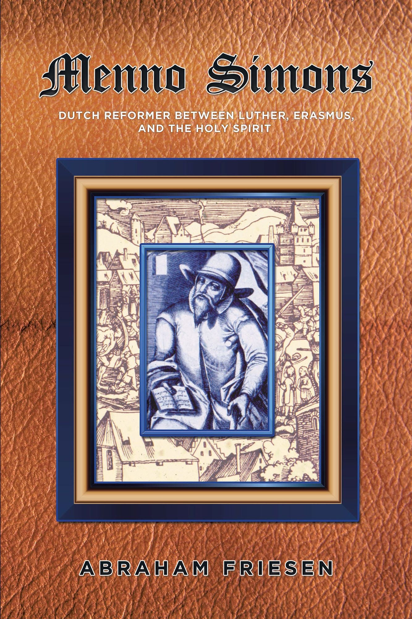 Menno Simons: Dutch Reformer Between Luther, Erasmus, and the Holy Spirit a Study in the Problem Areas of Menno Scholarship