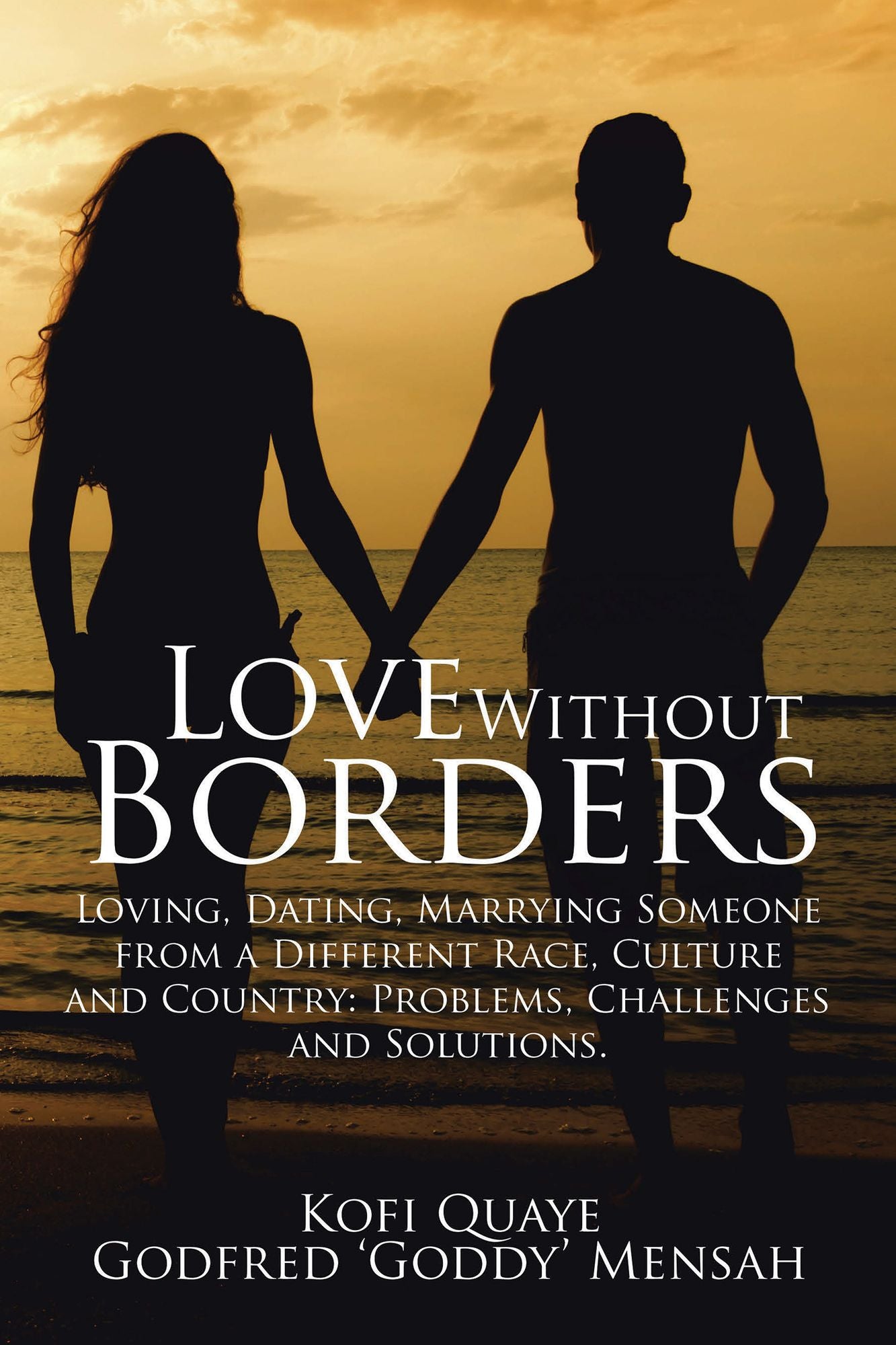 Love Without Borders: Loving, Dating, Marrying Someone from a Different Race, Culture and Country: Problems, Challenges and Solutions.